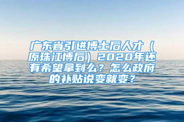 廣東省引進(jìn)博士后人才（原珠江博后）2020年還有希望拿到么？怎么政府的補(bǔ)貼說變就變？