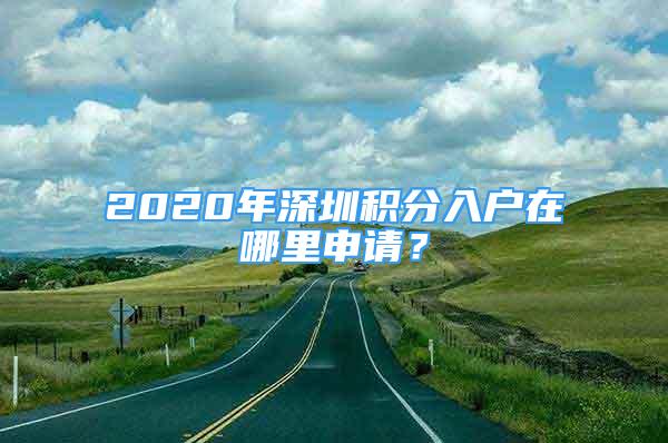 2020年深圳積分入戶在哪里申請(qǐng)？