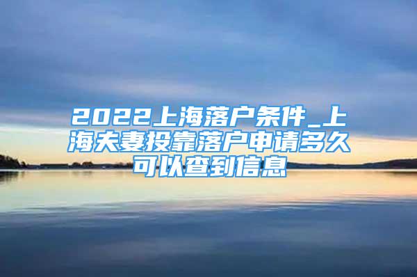 2022上海落戶條件_上海夫妻投靠落戶申請(qǐng)多久可以查到信息