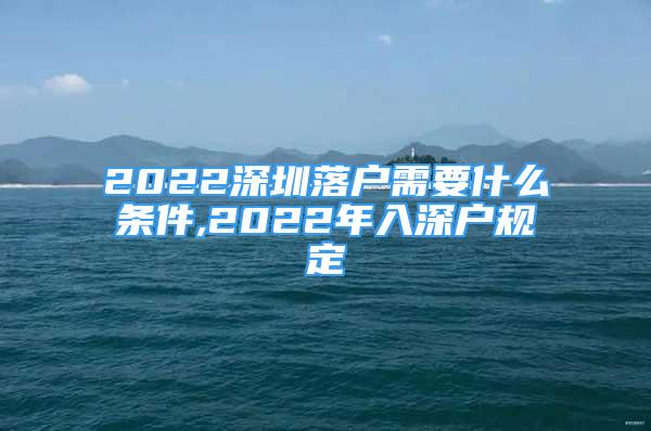 2022深圳落戶需要什么條件,2022年入深戶規(guī)定