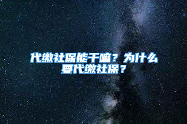 代繳社保能干嘛？為什么要代繳社保？