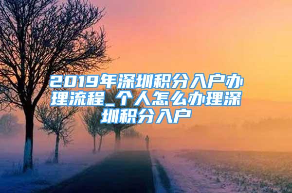 2019年深圳積分入戶辦理流程_個(gè)人怎么辦理深圳積分入戶