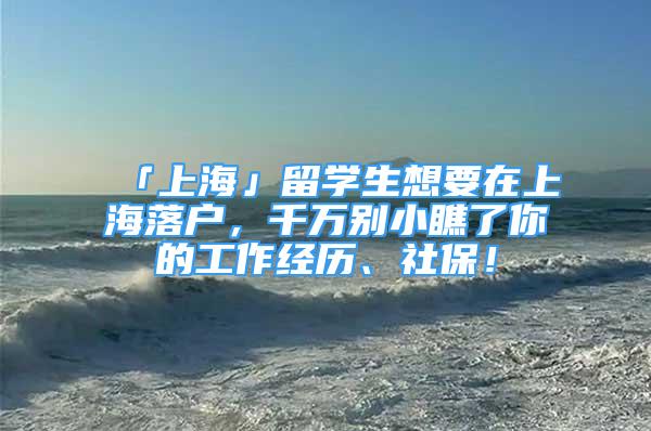 「上?！沽魧W(xué)生想要在上海落戶，千萬別小瞧了你的工作經(jīng)歷、社保！