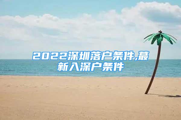 2022深圳落戶條件,蕞新入深戶條件