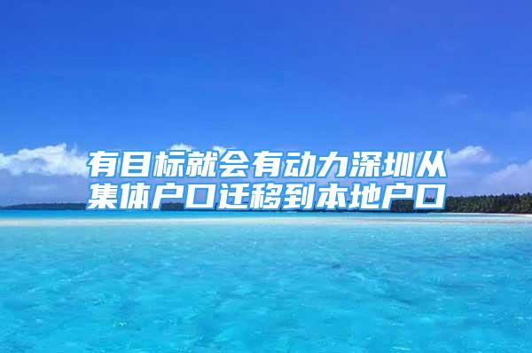 有目標(biāo)就會(huì)有動(dòng)力深圳從集體戶口遷移到本地戶口