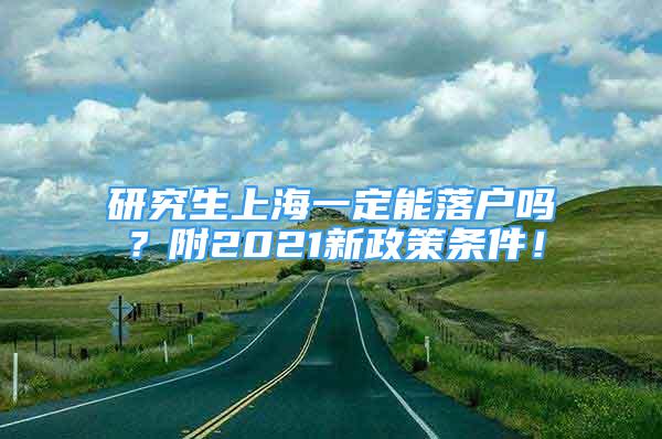 研究生上海一定能落戶嗎？附2021新政策條件！