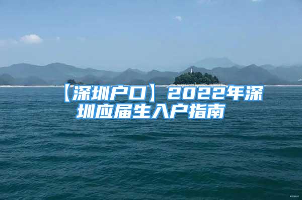 【深圳戶口】2022年深圳應(yīng)屆生入戶指南