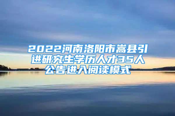 2022河南洛陽市嵩縣引進(jìn)研究生學(xué)歷人才35人公告進(jìn)入閱讀模式