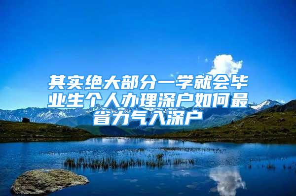 其實絕大部分一學就會畢業(yè)生個人辦理深戶如何最省力氣入深戶