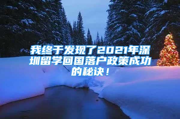 我終于發(fā)現(xiàn)了2021年深圳留學(xué)回國(guó)落戶政策成功的秘訣！