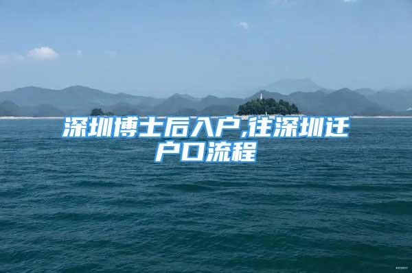 深圳博士后入戶,往深圳遷戶口流程