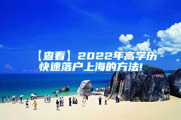 【查看】2022年高學(xué)歷快速落戶上海的方法!