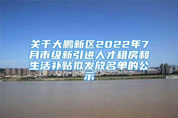 關(guān)于大鵬新區(qū)2022年7月市級(jí)新引進(jìn)人才租房和生活補(bǔ)貼擬發(fā)放名單的公示