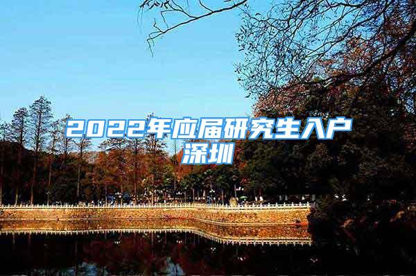 2022年應(yīng)屆研究生入戶深圳