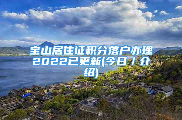 寶山居住證積分落戶辦理2022已更新(今日／介紹)