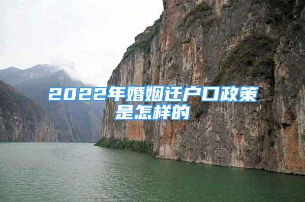 2022年婚姻遷戶口政策是怎樣的