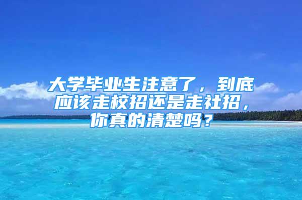 大學(xué)畢業(yè)生注意了，到底應(yīng)該走校招還是走社招，你真的清楚嗎？