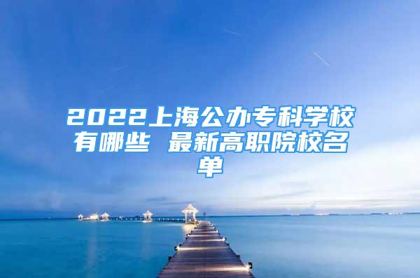 2022上海公辦專科學(xué)校有哪些 最新高職院校名單