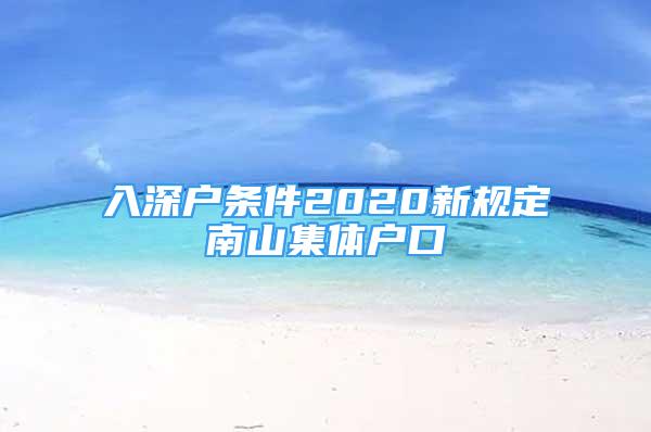 入深戶條件2020新規(guī)定南山集體戶口