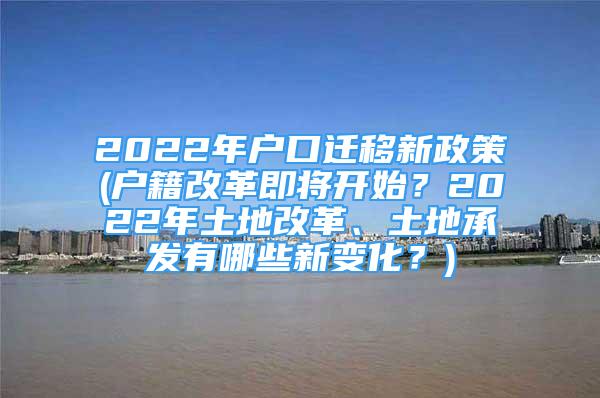 2022年戶口遷移新政策(戶籍改革即將開始？2022年土地改革、土地承發(fā)有哪些新變化？)