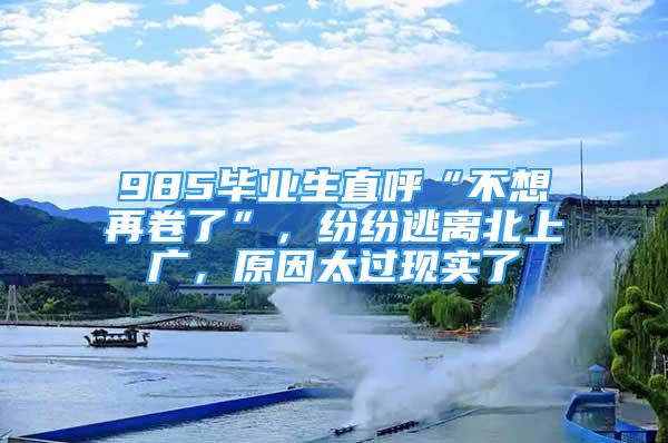 985畢業(yè)生直呼“不想再卷了”，紛紛逃離北上廣，原因太過現(xiàn)實(shí)了