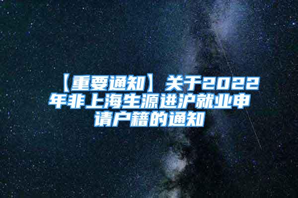 【重要通知】關(guān)于2022年非上海生源進滬就業(yè)申請戶籍的通知