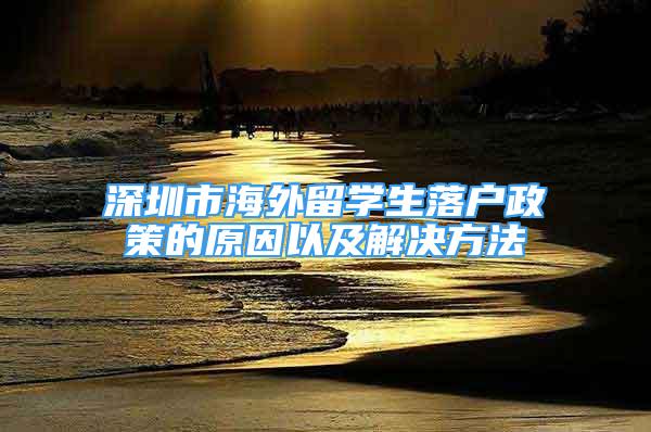 深圳市海外留學生落戶政策的原因以及解決方法