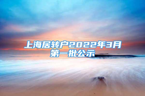 上海居轉(zhuǎn)戶2022年3月第一批公示