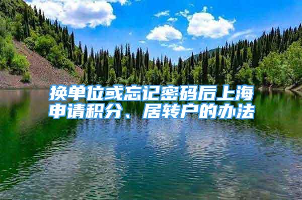 換單位或忘記密碼后上海申請積分、居轉(zhuǎn)戶的辦法