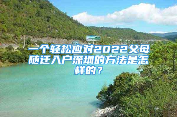 一個輕松應(yīng)對2022父母隨遷入戶深圳的方法是怎樣的？