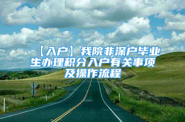 【入戶】我院非深戶畢業(yè)生辦理積分入戶有關(guān)事項(xiàng)及操作流程