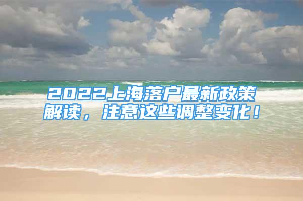 2022上海落戶最新政策解讀，注意這些調(diào)整變化！