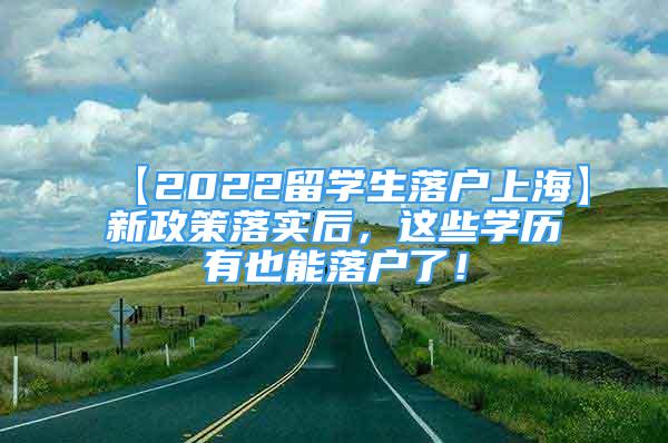 【2022留學(xué)生落戶上海】新政策落實后，這些學(xué)歷有也能落戶了！