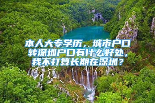 本人大專學(xué)歷，城市戶口轉(zhuǎn)深圳戶口有什么好處，我不打算長期在深圳？