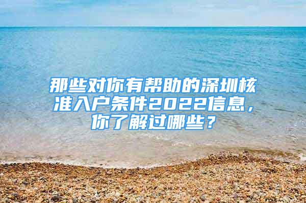 那些對你有幫助的深圳核準入戶條件2022信息，你了解過哪些？