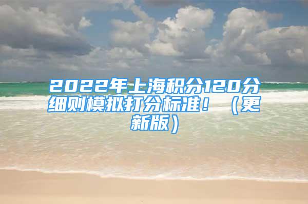 2022年上海積分120分細(xì)則模擬打分標(biāo)準(zhǔn)?。ǜ掳妫?/></p>
								<p style=