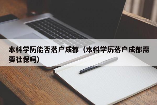 本科學(xué)歷能否左邊落戶成都右邊（本科學(xué)歷左邊落戶成都右邊需要社保嗎）