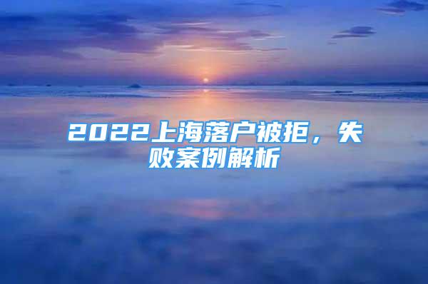 2022上海落戶被拒，失敗案例解析