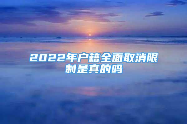 2022年戶籍全面取消限制是真的嗎