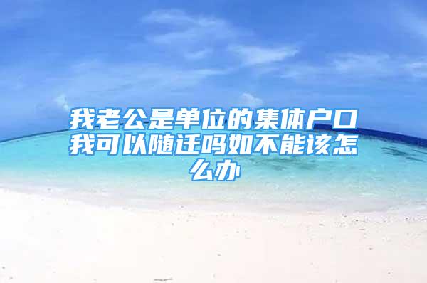 我老公是單位的集體戶口我可以隨遷嗎如不能該怎么辦