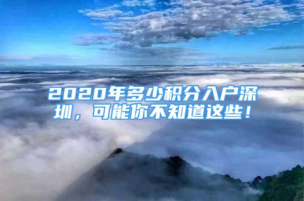 2020年多少積分入戶(hù)深圳，可能你不知道這些！