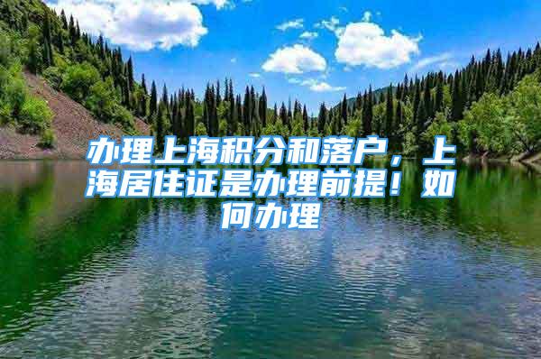 辦理上海積分和落戶，上海居住證是辦理前提！如何辦理