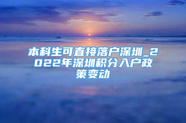 本科生可直接落戶深圳_2022年深圳積分入戶政策變動