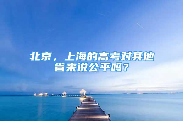 北京，上海的高考對其他省來說公平嗎？