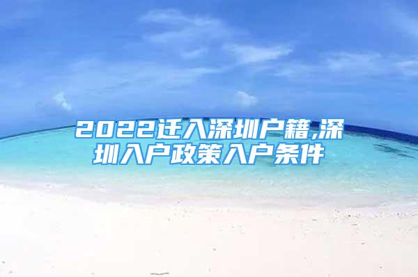 2022遷入深圳戶籍,深圳入戶政策入戶條件