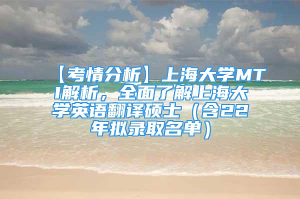 【考情分析】上海大學(xué)MTI解析，全面了解上海大學(xué)英語(yǔ)翻譯碩士（含22年擬錄取名單）