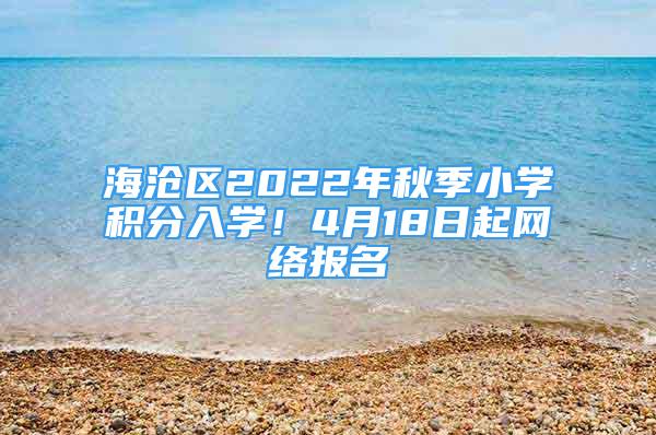 海滄區(qū)2022年秋季小學(xué)積分入學(xué)！4月18日起網(wǎng)絡(luò)報(bào)名