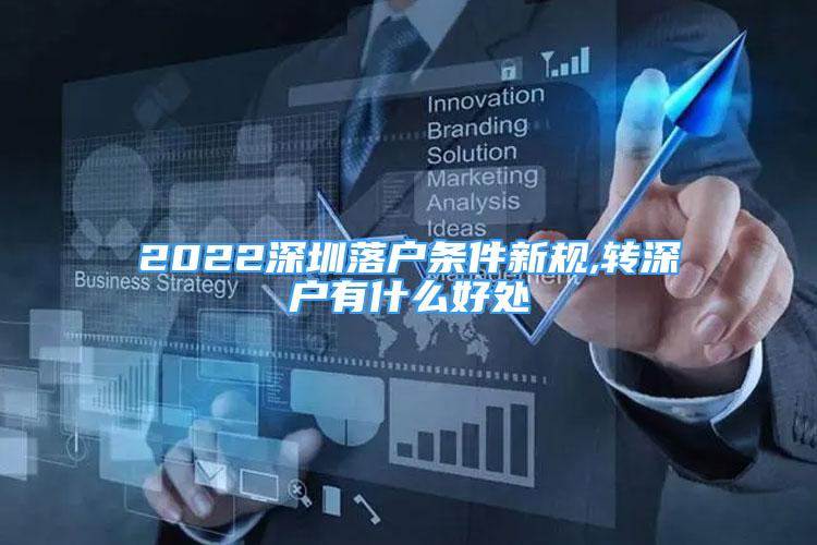 2022深圳落戶條件新規(guī),轉(zhuǎn)深戶有什么好處