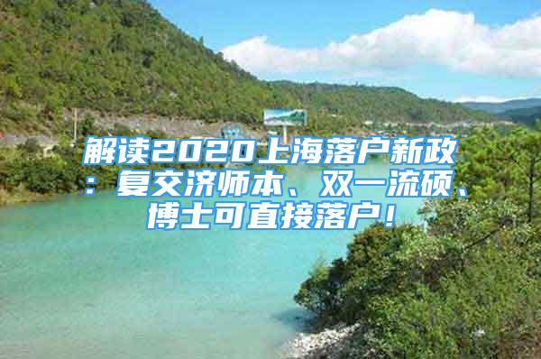 解讀2020上海落戶新政：復(fù)交濟師本、雙一流碩、博士可直接落戶！