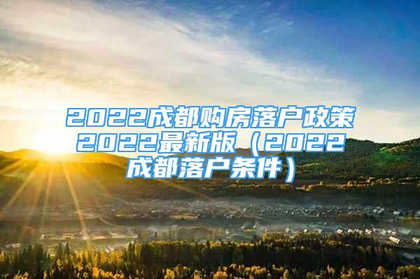 2022成都購房落戶政策2022最新版（2022成都落戶條件）